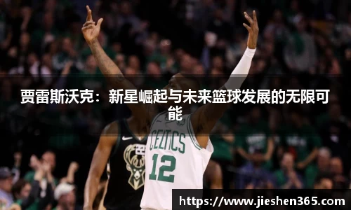 贾雷斯沃克：新星崛起与未来篮球发展的无限可能