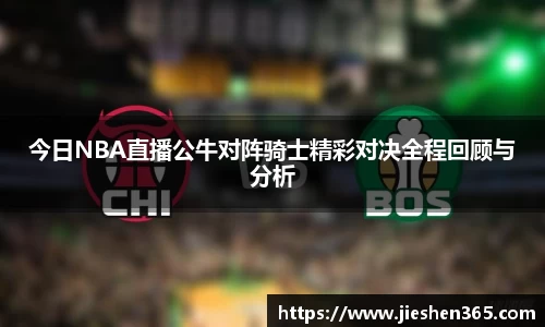 今日NBA直播公牛对阵骑士精彩对决全程回顾与分析