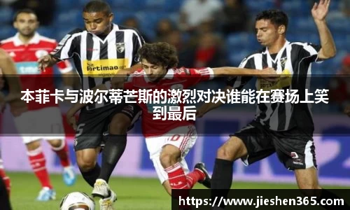 本菲卡与波尔蒂芒斯的激烈对决谁能在赛场上笑到最后